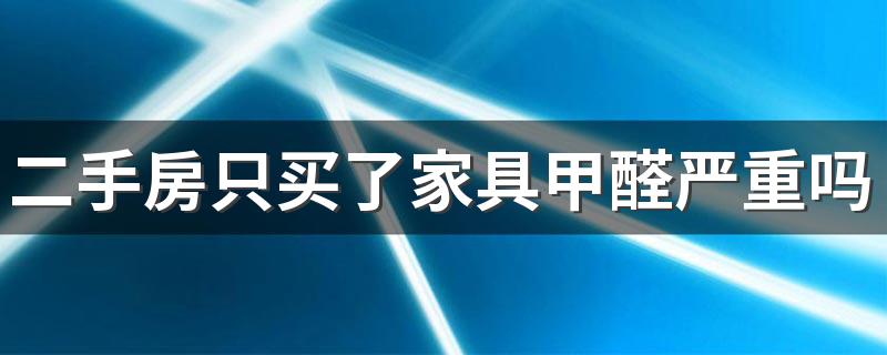二手房只买了家具甲醛严重吗 旧房装修多久可以入住