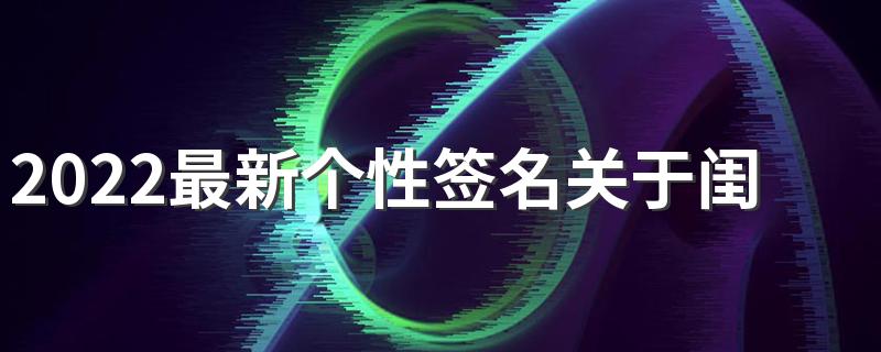 2022最新个性签名关于闺蜜的 一起疯一起闹最好十年一起笑
