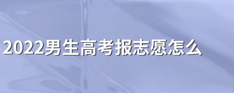 2022男生高考报志愿怎么选专业 选什么专业好
