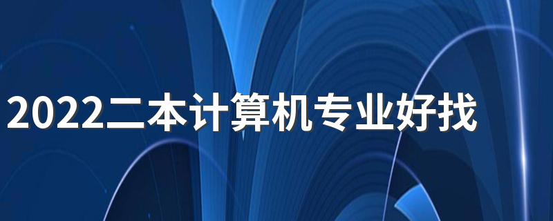 2022二本计算机专业好找工作吗 有前途吗