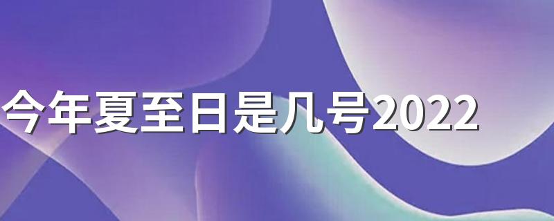 今年夏至日是几号2022