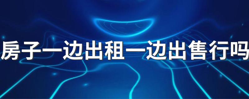 房子一边出租一边出售行吗 租房遇到房东卖房怎么办