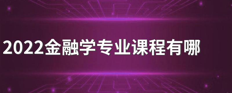 2022金融学专业课程有哪些 好找工作吗
