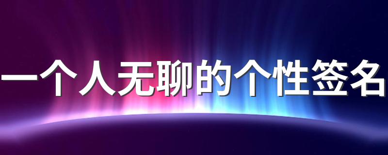 一个人无聊的个性签名 自我调侃无聊的个性签名2022