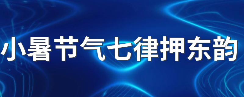 小暑节气七律押东韵 和小暑节气相关的古诗