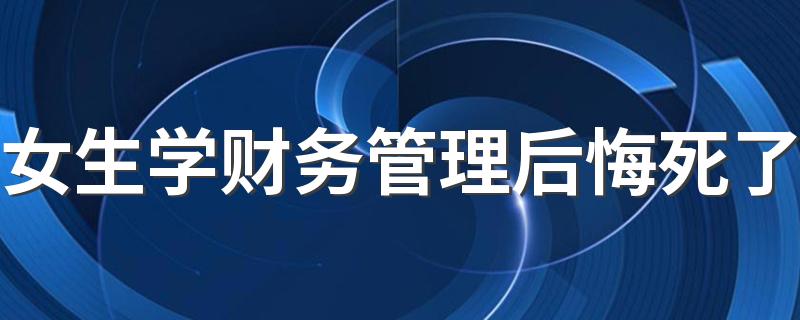 女生学财务管理后悔死了 原因有哪些