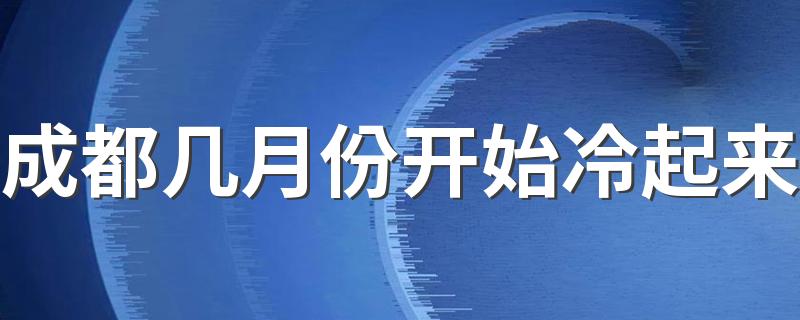 成都几月份开始冷起来 成都最冷的月份是几月