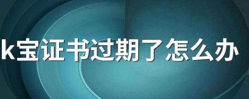 k宝证书过期了怎么办 k宝证书过期了还能转账吗