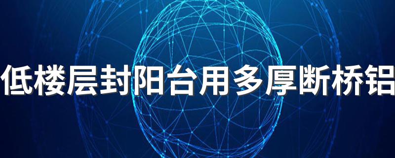 低楼层封阳台用多厚断桥铝 低楼层封阳台用什么玻璃