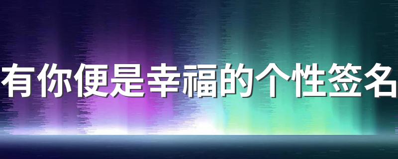 有你便是幸福的个性签名 个性签名幸福的句子