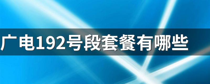 广电192号段套餐有哪些 广电192号段套餐是多少钱