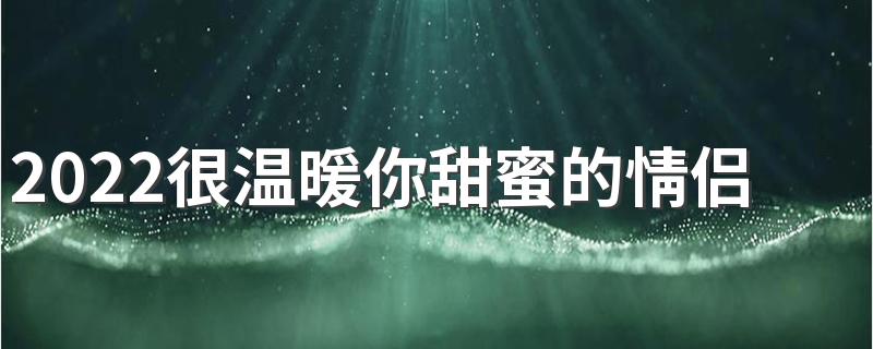 2022很温暖你甜蜜的情侣签名 最新情侣个性签名一对很幸福