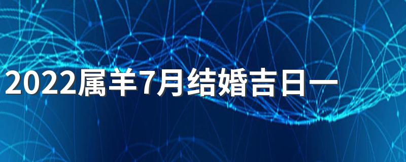 2022属羊7月结婚吉日一览表来了