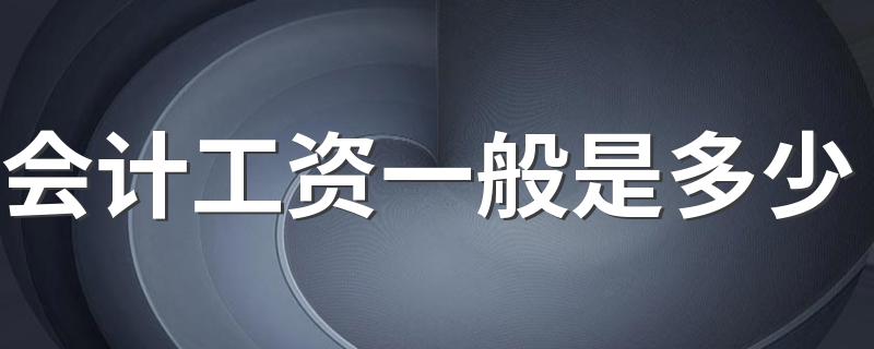 会计工资一般是多少 待遇如何