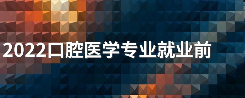2022口腔医学专业就业前景和就业方向分析