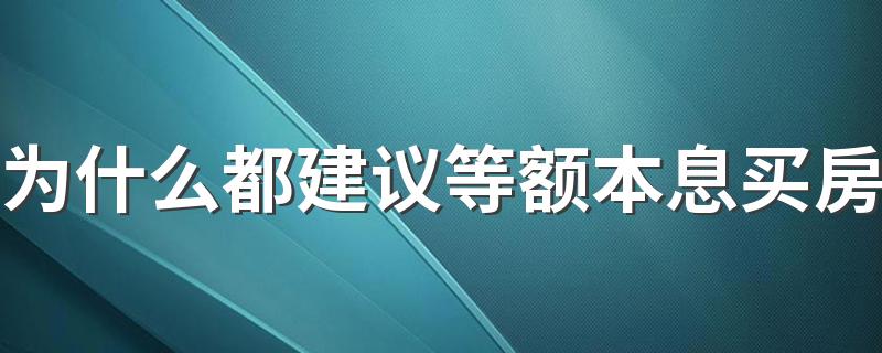 为什么都建议等额本息买房 15年房贷等额本息第几年还最合适