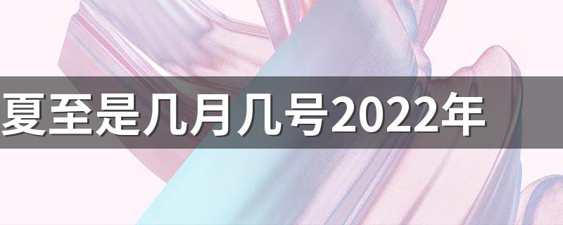 夏至是几月几号2022年