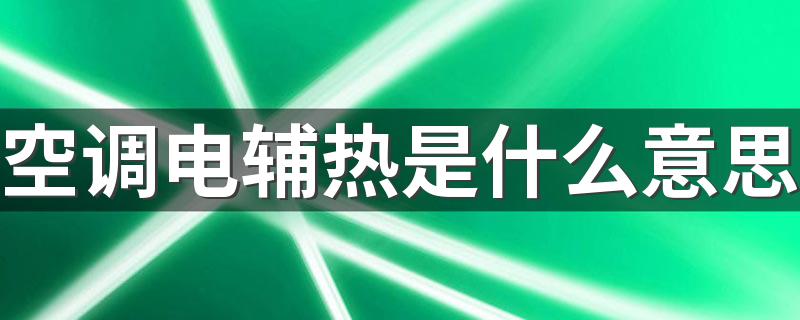 空调电辅热是什么意思 空调电辅热什么时候开