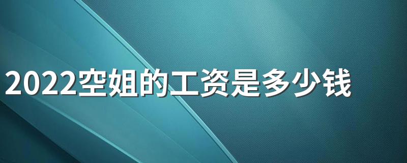 2022空姐的工资是多少钱一个月