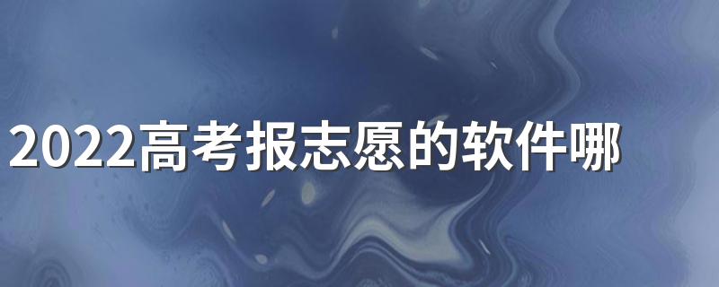 2022高考报志愿的软件哪个准确率高 高考填志愿软件有没有用