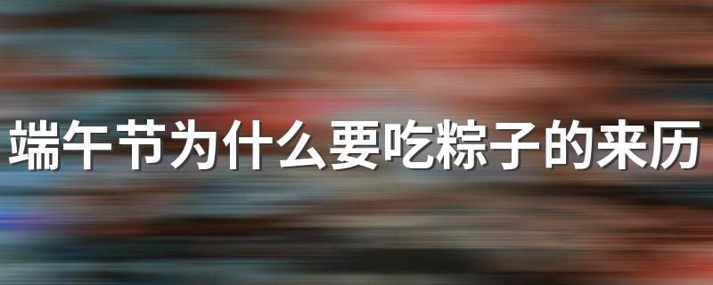 端午节为什么要吃粽子的来历 端午节吃粽子的由来是什么
