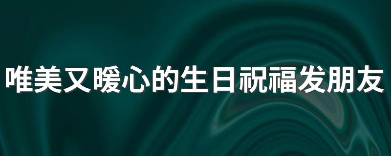 唯美又暖心的生日祝福发朋友圈 个性生日祝福语80句
