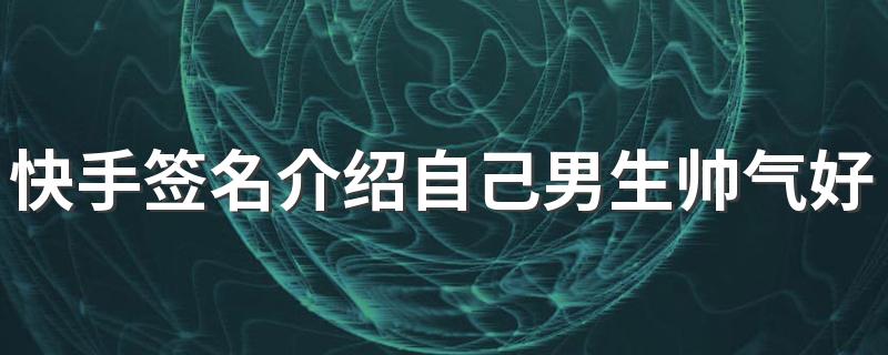 快手签名介绍自己男生帅气好听 我这一生多情却也次次真心