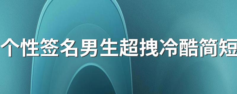 个性签名男生超拽冷酷简短 签名超拽有范吸引人