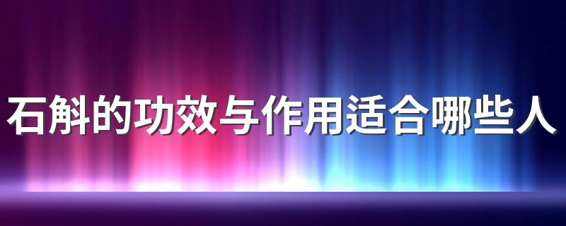 石斛的功效与作用适合哪些人 石斛是饭前吃还是饭后吃