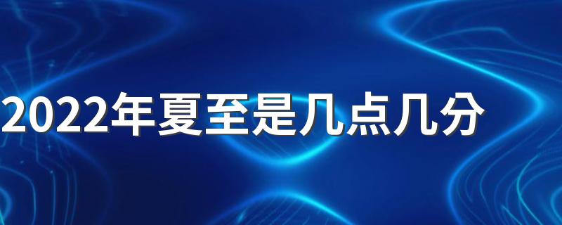 2022年夏至是几点几分