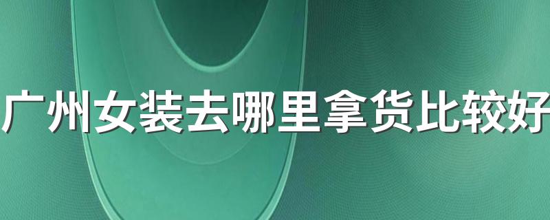 广州女装去哪里拿货比较好