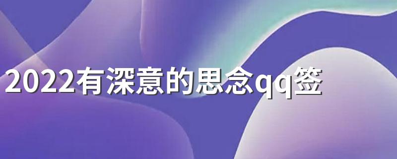 2022有深意的思念qq签名精选 怀念变成了那份永恒的美丽