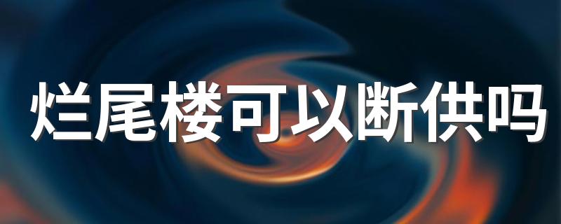 烂尾楼可以断供吗 房贷断供后本人无力偿还怎么处理