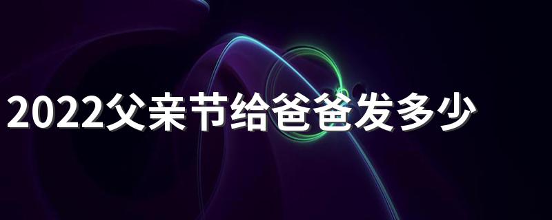 2022父亲节给爸爸发多少红包合适