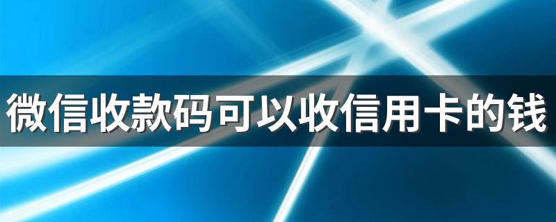 微信收款码可以收信用卡的钱吗 怎么开通？