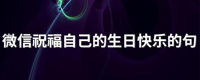 微信祝福自己的生日快乐的句子签名 听着我只说一次生日快乐