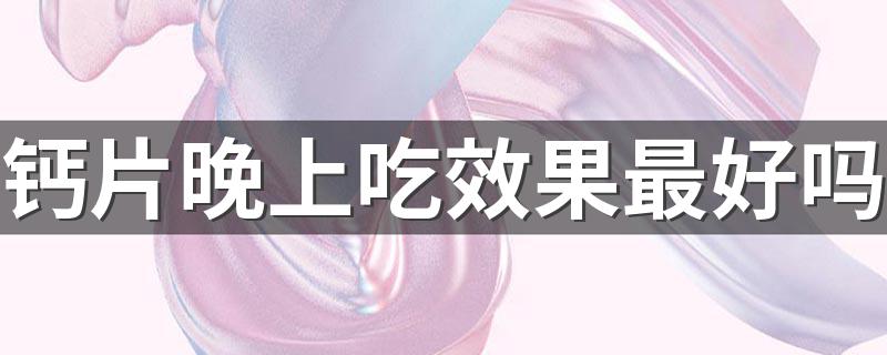 钙片晚上吃效果最好吗 该如何判断自己是否缺钙