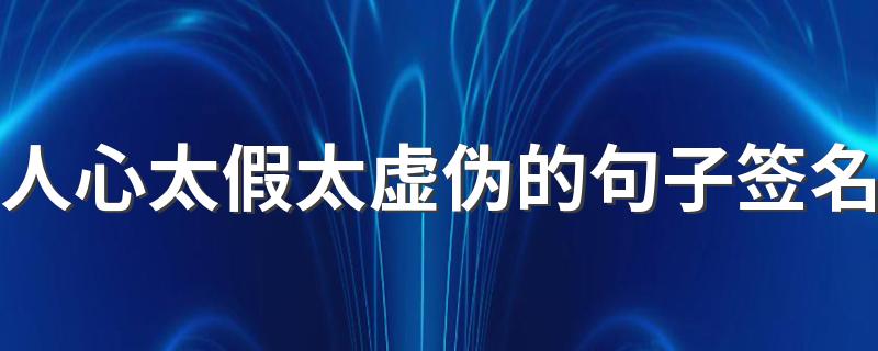 人心太假太虚伪的句子签名 当誓言已成谎言我又何苦在乎瞬间