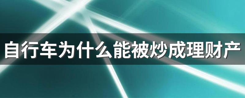 自行车为什么能被炒成理财产品 自行车热背后原因是什么