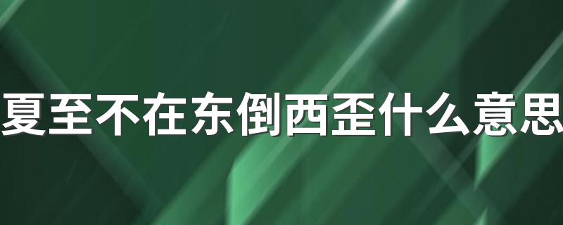 夏至不在东倒西歪什么意思 夏至的气候特点