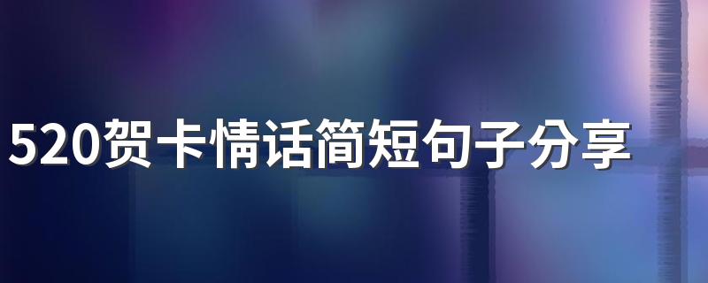 520贺卡情话简短句子分享