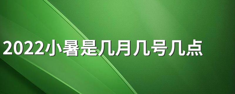 2022小暑是几月几号几点几分