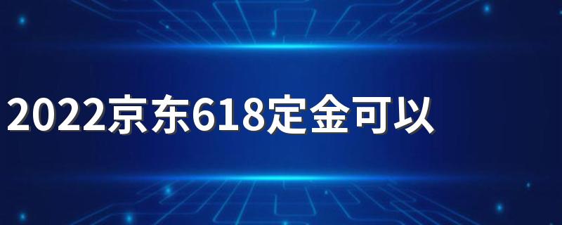 2022京东618定金可以退吗？怎么退