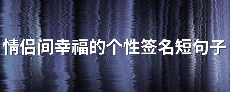 情侣间幸福的个性签名短句子 2022爱情浪漫幸福个性签名