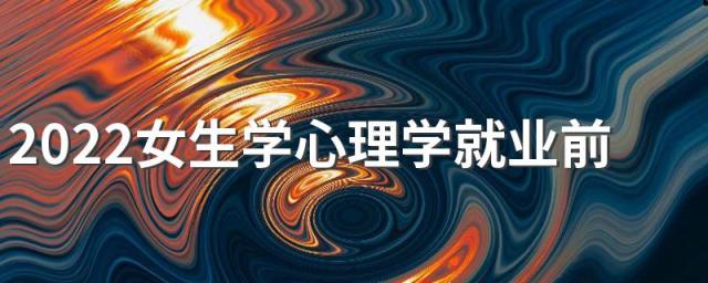 2022女生学心理学就业前景工资多少 好就业吗