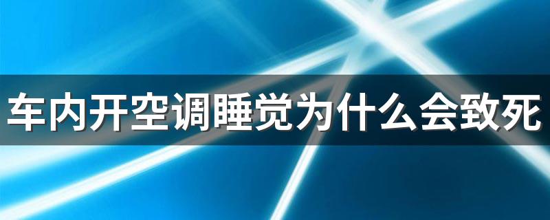 车内开空调睡觉为什么会致死 在车里长时间休息要注意什么