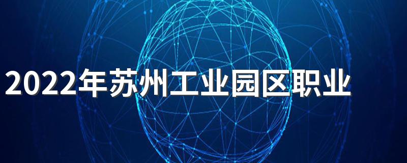 2022年苏州工业园区职业技术学院招生章程