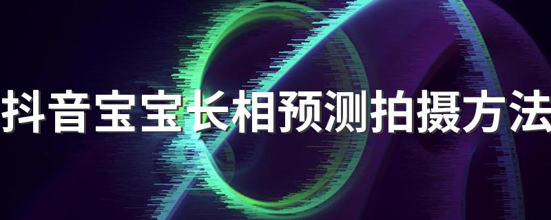 抖音宝宝长相预测拍摄方法