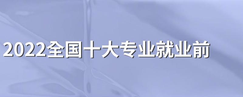2022全国十大专业就业前景排名
