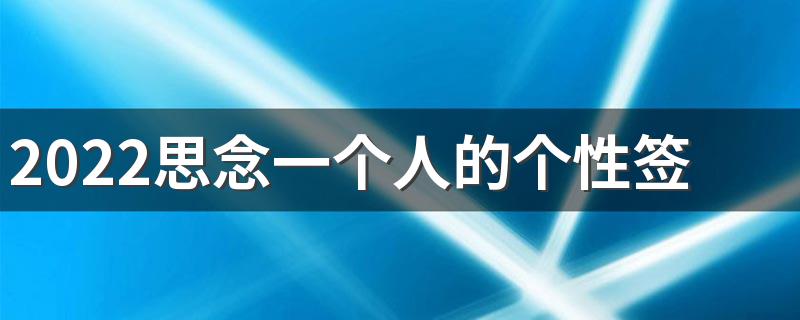 2022思念一个人的个性签名想念的心 一个人的一厢情愿